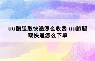 uu跑腿取快递怎么收费 uu跑腿取快递怎么下单